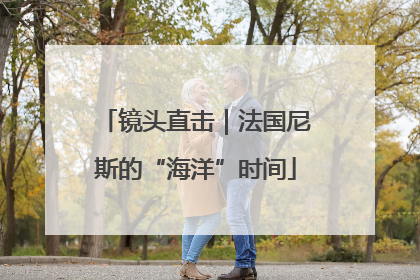 镜头直击｜法国尼斯的“海洋”时间